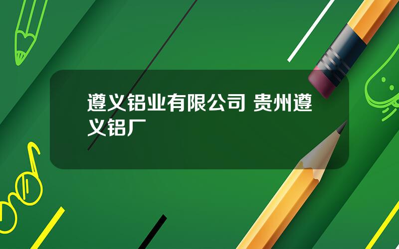 遵义铝业有限公司 贵州遵义铝厂